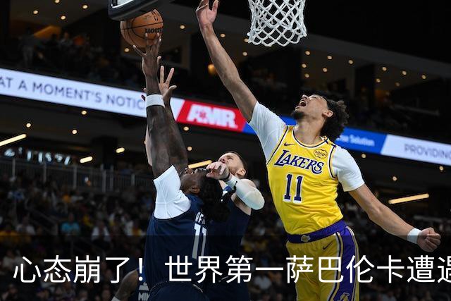心态崩了！世界第一萨巴伦卡遭遇超级逆转：想放弃网球！